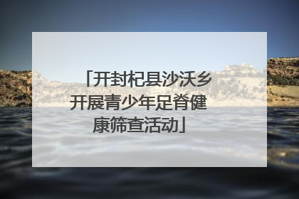 开封杞县沙沃乡开展青少年足脊健康筛查活动