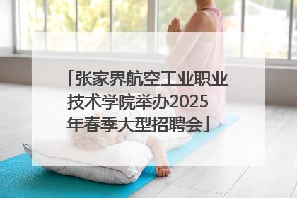 张家界航空工业职业技术学院举办2025年春季大型招聘会
