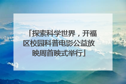 探索科学世界，开福区校园科普电影公益放映周首映式举行
