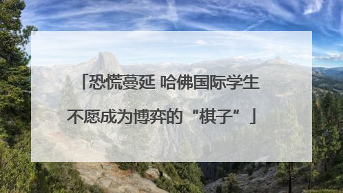 恐慌蔓延 哈佛国际学生不愿成为博弈的“棋子”