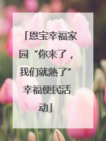 恩宝幸福家园“你来了，我们就熟了” 幸福便民活动