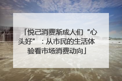 悦己消费渐成人们“心头好”：从市民的生活体验看市场消费动向
