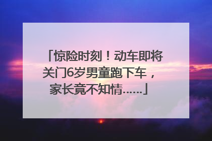 惊险时刻！动车即将关门6岁男童跑下车，家长竟不知情……