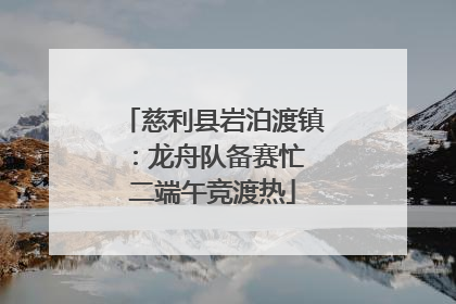 慈利县岩泊渡镇：龙舟队备赛忙 二端午竞渡热