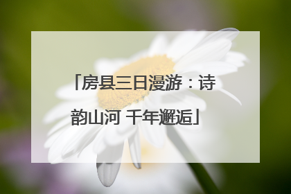 房县三日漫游：诗韵山河 千年邂逅