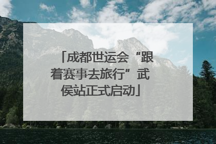 成都世运会“跟着赛事去旅行”武侯站正式启动