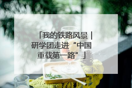 我的铁路风景｜研学团走进“中国重载第一路”