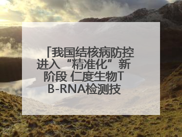 我国结核病防控进入“精准化”新阶段 仁度生物TB-RNA检测技术迎来发展机遇
