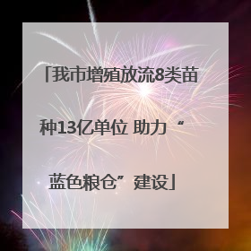 我市增殖放流8类苗种13亿单位 助力“蓝色粮仓”建设