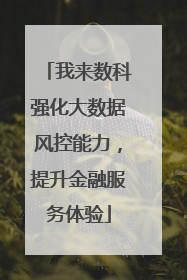 我来数科强化大数据风控能力，提升金融服务体验