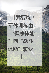 我要练！军体训练由“健康体能”向“战斗体能”转变