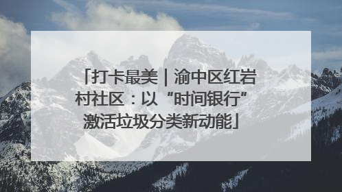打卡最美｜渝中区红岩村社区：以“时间银行”激活垃圾分类新动能
