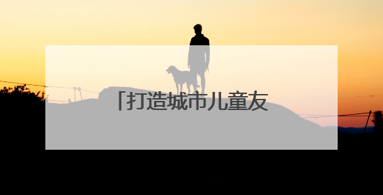 打造城市儿童友好空间 福州两项经验获全国推广
