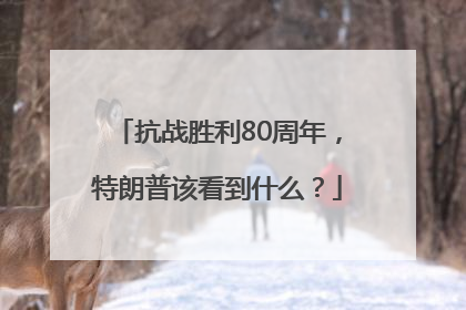 抗战胜利80周年，特朗普该看到什么？