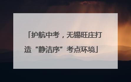 护航中考，无锡旺庄打造“静洁序”考点环境