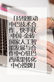 持续推动中巴技术合作，快手获中国-金砖国家人工智能发展与合作中心驻巴西成果转化中心授牌