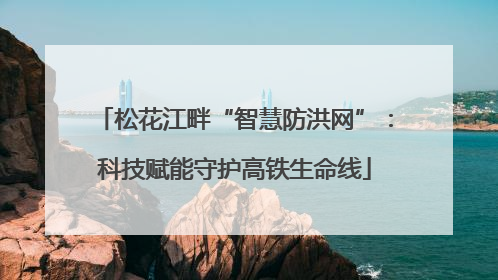 松花江畔“智慧防洪网”：科技赋能守护高铁生命线