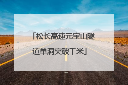 松长高速元宝山隧道单洞突破千米