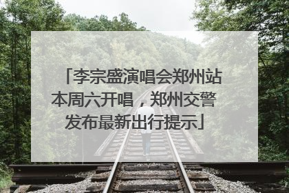 李宗盛演唱会郑州站本周六开唱，郑州交警发布最新出行提示