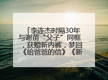 李连杰时隔30年与谢苗“父子”同框，获赠新内裤，梦回《给爸爸的信》《新少林五祖》