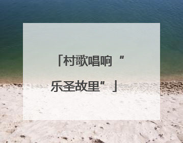 村歌唱响“乐圣故里”