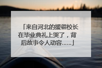 来自河北的援疆校长在毕业典礼上哭了，背后故事令人动容……