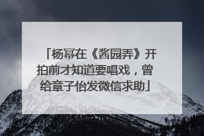 杨幂在《酱园弄》开拍前才知道要唱戏，曾给章子怡发微信求助
