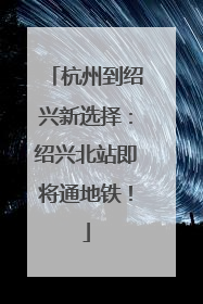 杭州到绍兴新选择：绍兴北站即将通地铁！