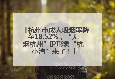 杭州市成人吸烟率降至18.52%，“无烟杭州”IP形象“杭小清”来了！