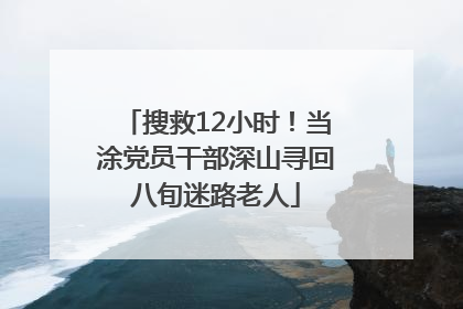 搜救12小时！当涂党员干部深山寻回八旬迷路老人
