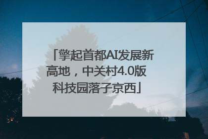擎起首都AI发展新高地，中关村4.0版科技园落子京西