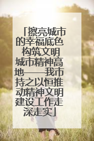 擦亮城市的幸福底色 构筑文明城市精神高地——我市持之以恒推动精神文明建设工作走深走实