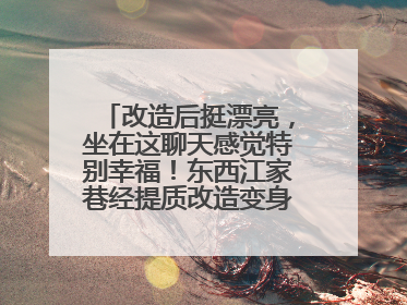 改造后挺漂亮，坐在这聊天感觉特别幸福！东西江家巷经提质改造变身居民自治幸福家