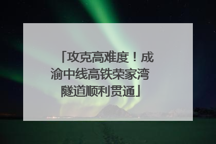 攻克高难度！成渝中线高铁荣家湾隧道顺利贯通