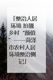 整治人居环境 扮靓乡村“颜值”——菏泽市农村人居环境整治侧记