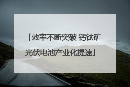 效率不断突破 钙钛矿光伏电池产业化提速