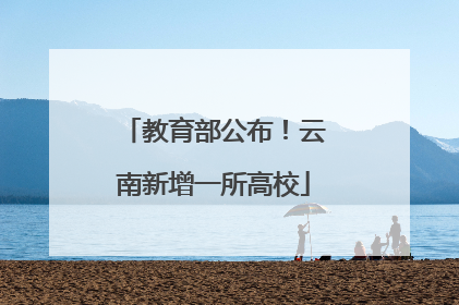教育部公布！云南新增一所高校