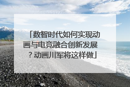数智时代如何实现动画与电竞融合创新发展？动画川军将这样做