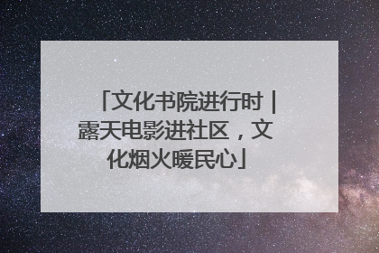 文化书院进行时｜露天电影进社区，文化烟火暖民心