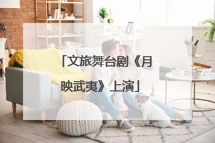 文旅舞台剧《月映武夷》上演