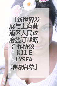 新世界发展与上海黄浦区人民政府签订战略合作协议 K11 ELYSEA璀璨启幕
