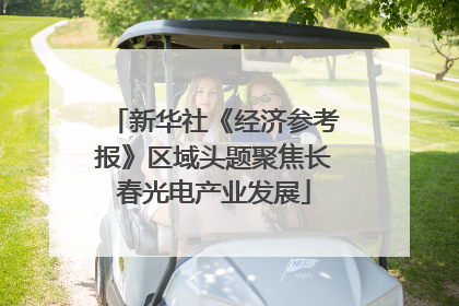 新华社《经济参考报》区域头题聚焦长春光电产业发展