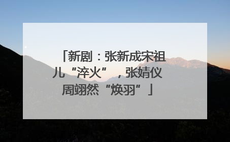 新剧：张新成宋祖儿“淬火”，张婧仪周翊然“焕羽”