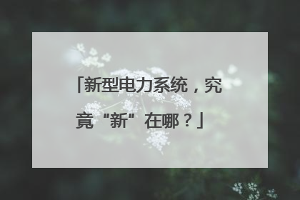 新型电力系统，究竟“新”在哪？