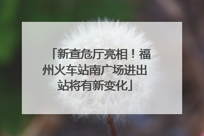 新查危厅亮相！福州火车站南广场进出站将有新变化