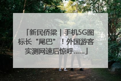 新民侨梁｜手机5G图标长“尾巴”！外国游客实测网速后惊呼……
