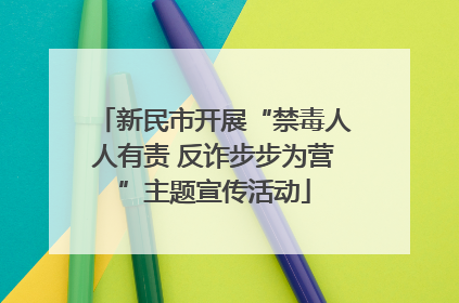 新民市开展“禁毒人人有责 反诈步步为营”主题宣传活动