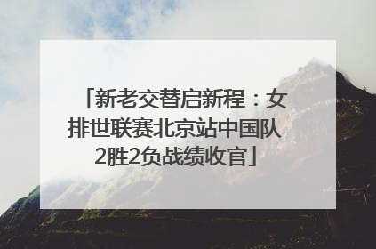 新老交替启新程：女排世联赛北京站中国队2胜2负战绩收官