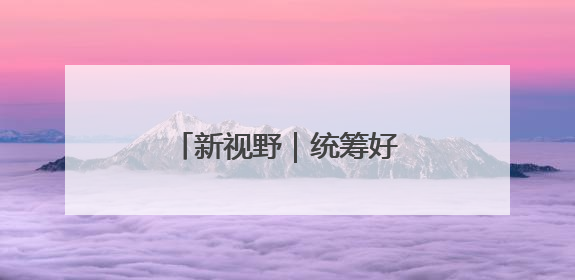 新视野｜统筹好培育新动能和更新旧动能的关系