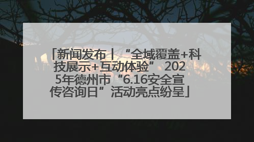新闻发布丨“全域覆盖+科技展示+互动体验” 2025年德州市“6.16安全宣传咨询日”活动亮点纷呈
